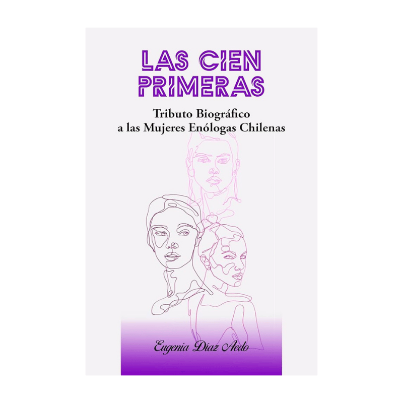LAS CIEN PRIMERAS Tributo Biográfico a las Enólogas Chilenas